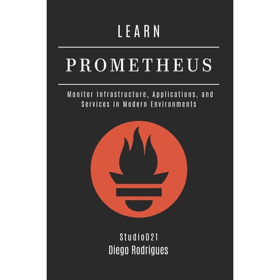 Infrastructure & Automation Learn Prometheus: Monitor Infrastructure, Applications, and Services in Modern Environments, Book 4, (Paperback)