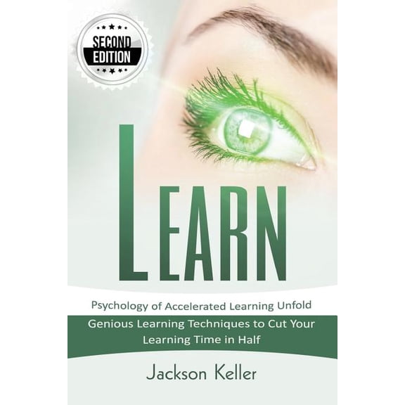 Learn: Psychology of Accelerated Learning Unfold - Genious Learning Techniques to Cut Your Learning Time in Half - 2nd Edition! (Paperback)