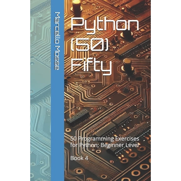 Learn Python: Beginner-Friendly Exercise Python (50) Fifty: 50 Programming Exercises for Python: Beginner Level. Book 4, (Paperback)