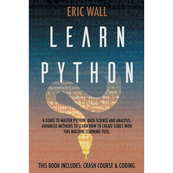 Learn Python: This Book Includes: Crash Course and Coding. A Guide to Master Python, Data Science and Analysis. Advanced