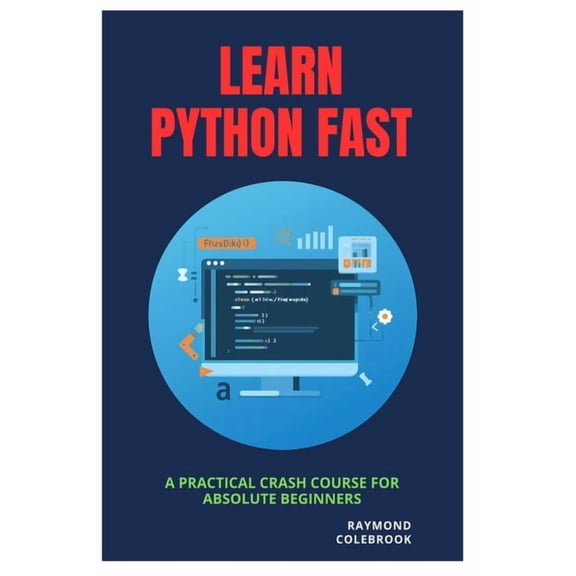 Learn Python Fast: A Practical Crash Course for Absolute Beginners, (Paperback)