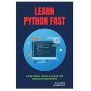 Learn Python Fast A Practical Crash Course for Absolute Beginners, Paperback