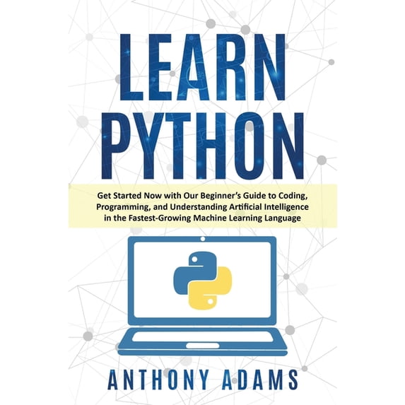 Learn Python: Get Started Now with Our Beginner's Guide to Coding, Programming, and Understanding Artificial Intelligenc