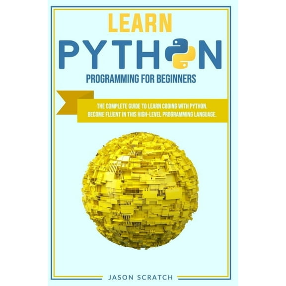 Learn Python Programming for Beginners : The Complete Guide To Learn Coding with Python. Become Fluent in This High-Level Programming Language (Paperback)