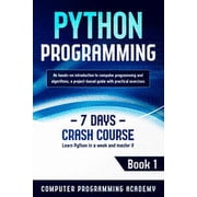 Learn Python Python Programming Learn Python in a Week and Master It. An Hands-On Introduction to Computer Programming and Algorithms, a Project-Based Guide with Practical Exercises 7 Days Crash Co