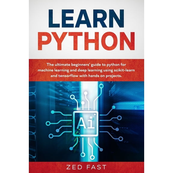 Python Learn Python: The Ultimate Beginner's Guide to Python for Machine Learning and Deep Learning Using scikit-learn and tens, Book 2, (Paperback)