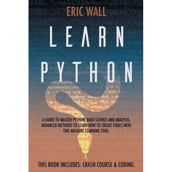 Learn Python: This Book Includes: Crash Course and Coding. A Guide to Master Python, Data Science and Analysis. Advanced
