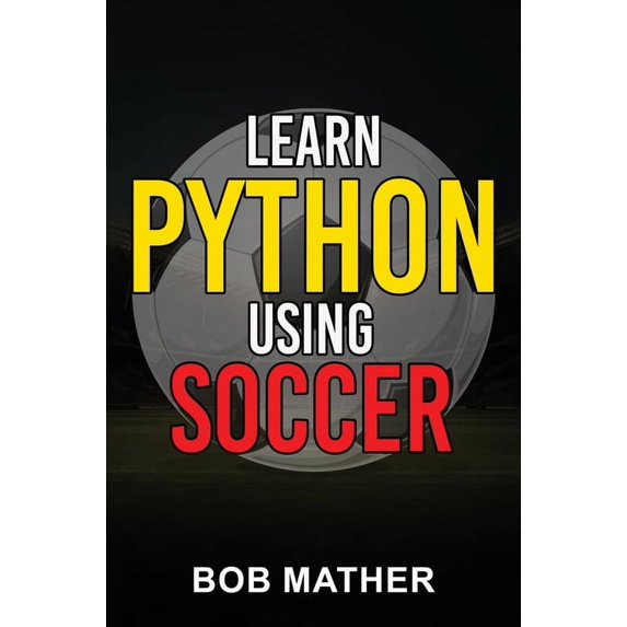 Learn Python Using Soccer: Coding for Kids in Python Using Outrageously Fun Soccer Concepts (Coding for Absolute Beginne, (Hardcover)