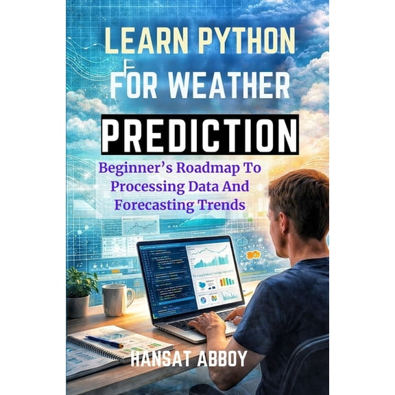Digital Skills for the Future - Learn Python for Weather Prediction: Beginner's Roadmap To Processing Data And Forecasting Trends, Book 15, (Paperback)