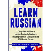 Learn Russian A Comprehensive Guide to Learning Russian for Beginners, Including Grammar, Short Stories and 2500 Popula, Paperback