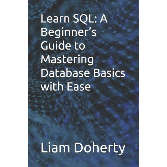 Learn SQL: A Beginner's Guide to Mastering Database Basics with Ease, (Paperback)