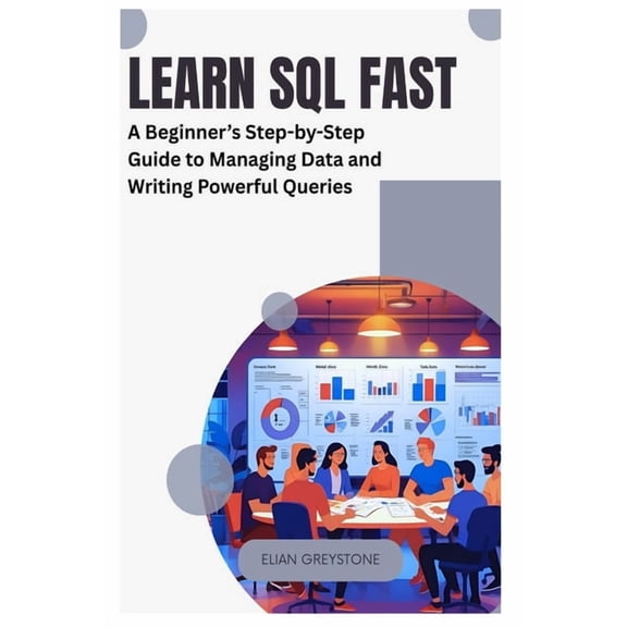 Learn SQL Fast: A Beginner's Step-by-Step Guide to Managing Data and Writing Powerful Queries, (Paperback)