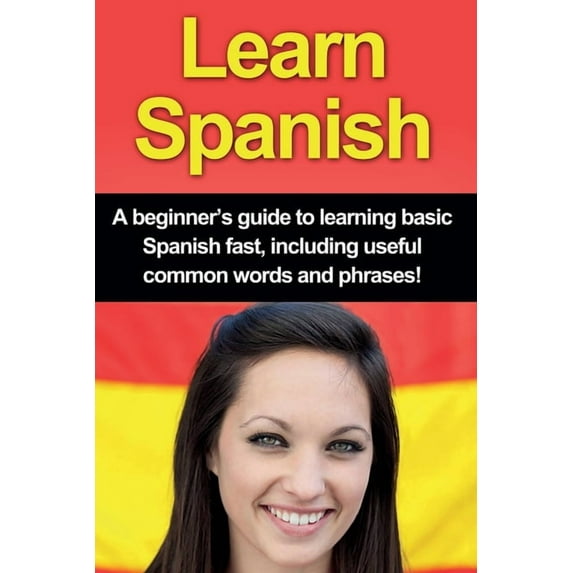 Learn Spanish: A beginner's guide to learning basic Spanish fast, including useful common words and phrases!, (Paperback)