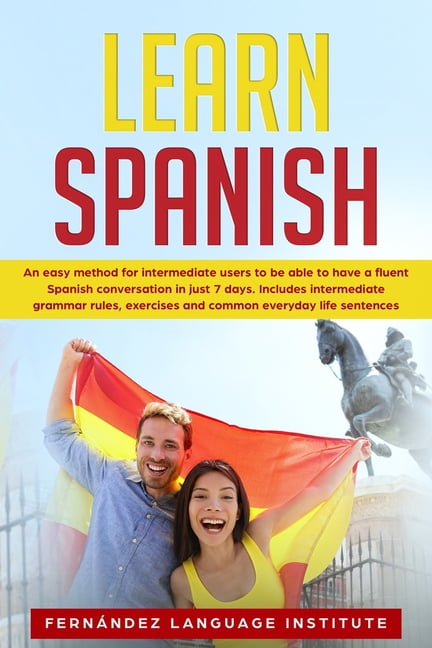 Learn Spanish : An easy Method for Intermediate Users to have a Fluent ...