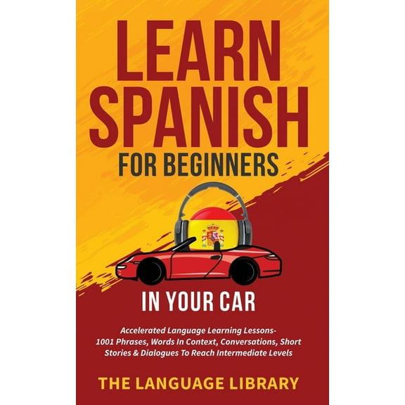 Learn Spanish For Beginners In Your Car: Accelerated Language Learning Lessons- 1001 Phrases, Words In Context, Conversa, (Paperback)