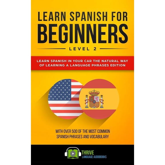 Learn Spanish for Beginners Level 2: Learn Spanish in Your Car the Natural Way of Learning a Language Phrases Edition. With over 500 of the most common Spanish phrases and vocabulary. Paperback Thri