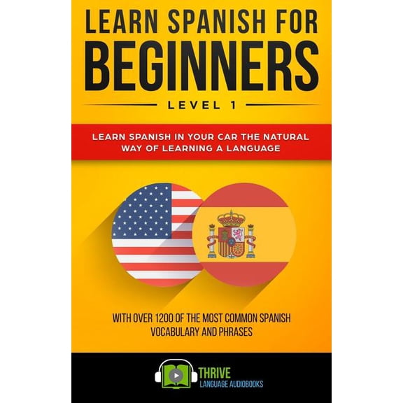 Learn Spanish for Beginners: Learn Spanish for Beginners Level 1: Learn Spanish in Your Car the Natural Way of Learning a Language. with Over 1200 of the Most Common Spanish Vocabulary and Phrases. (P