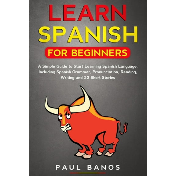 Learn Spanish for Beginners : : A Simple Guide to Start Learning Spanish Language: Including Grammar, Pronunciation, Reading, Writing and 20 Short Stories. (Paperback)