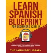 Learn Spanish Blueprint For Beginners 2 in 1 Reach Intermediate Levels Fast With 50+ Complete Language Lessons- 1000+, Paperback