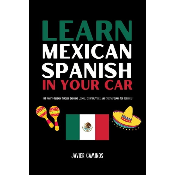 Learn Spanish in Your Car Learn Mexican Spanish In Your Car: 100 Days To Fluency Through Engaging Lessons, Essential Verbs, And Everyday Slang For, (Paperback)