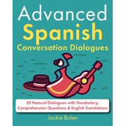 Learn Spanish with English Advanced Spanish Conversation Dialogues 30 Natural Dialogues with Vocabulary, Comprehension Questions & English Tra, Paperback