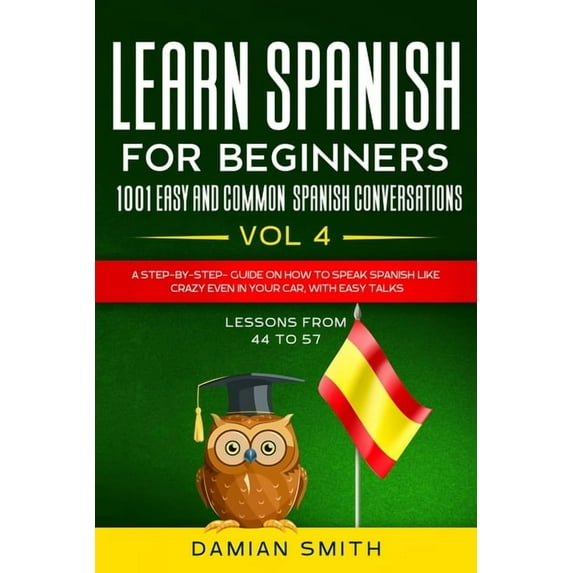 Learn Spanish for Beginners Learn Spanish For Beginner: 1001 EASY AND COMMON SPANISH CONVERSATIONS: -Vol 4- A step-by-step- guide on how to speak Sp, Book 4, (Paperback)