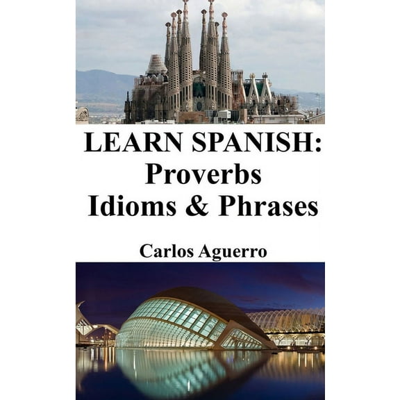 Learn Spanish: Proverbs - Idioms and Phrases: Spanish for beginners, (Paperback)