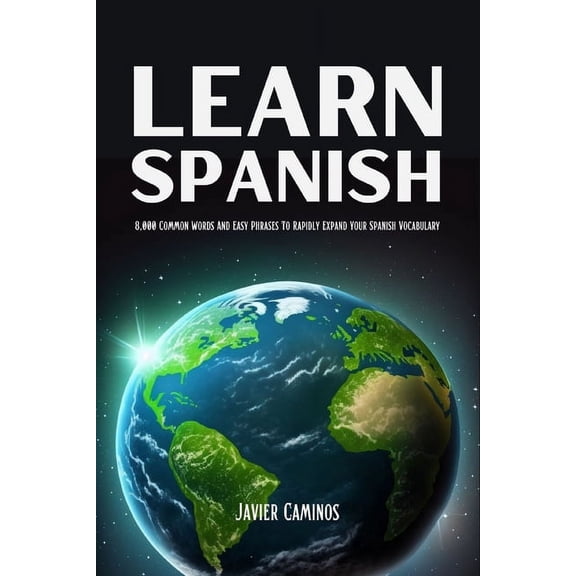 Learn Spanish for Adult Beginners Learn Spanish: 8,000 Common Words And Easy Phrases To Rapidly Expand Your Spanish Vocabulary, (Paperback)