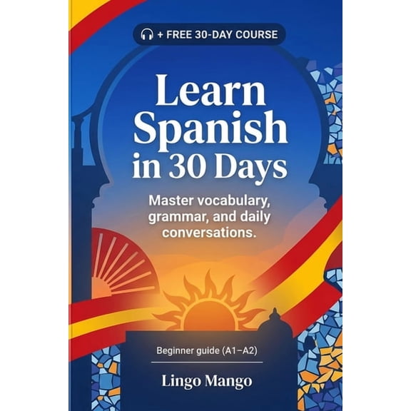 Learn Spanish in 30 Days: The Complete A1-A2 Beginner's Guide to Master Vocabulary, Basic Grammar, and Everyday Conversa, (Paperback)