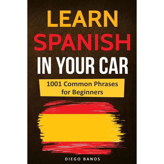 Learn Spanish in Your Car: 1001 Common Phrases for Beginners (Paperback) by Diego Banos