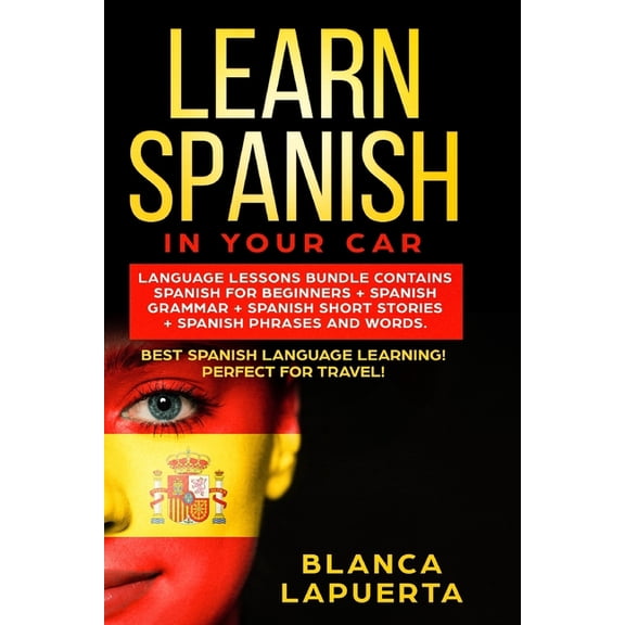 Learn Spanish in Your Car: Language Lessons Bundle Contains Spanish For Beginners + Spanish Grammar + Spanish Short Stor, (Paperback)