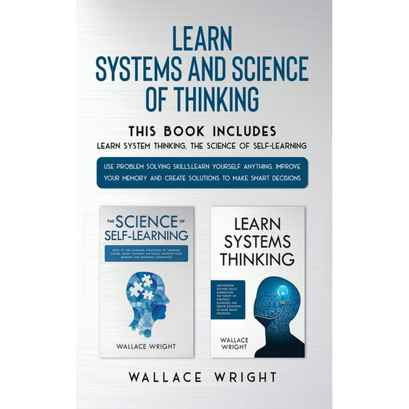 Learn Systems and Science of Thinking : Use Problem Solving Skills, Learn Yourself Anything, Improve Your Memory and Create Solutions to Make Smart Decisions (Hardcover)