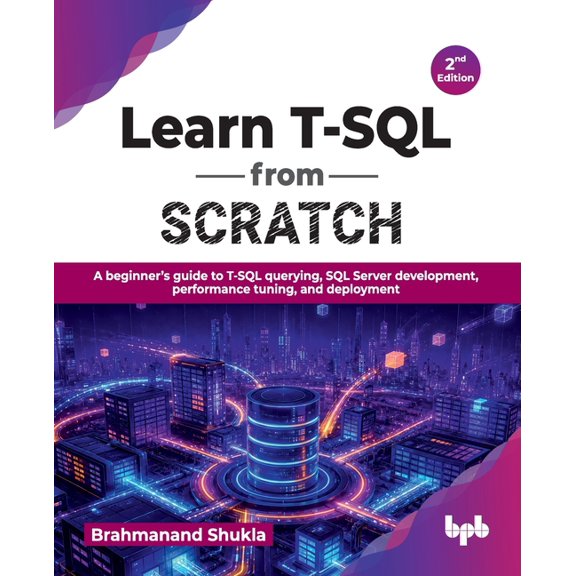 Learn T-SQL from Scratch: A beginner's guide to T-SQL querying, SQL Server development, performance tuning, and deployme, (Paperback)
