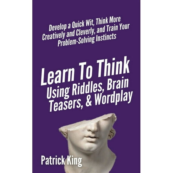 Learn to Think Using Riddles, Brain Teasers, and Wordplay: Develop a Quick Wit, Think More Creatively and Cleverly, and , (Paperback)