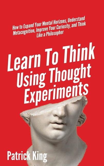 Learn To Think Using Thought Experiments: How to Expand Your Mental ...