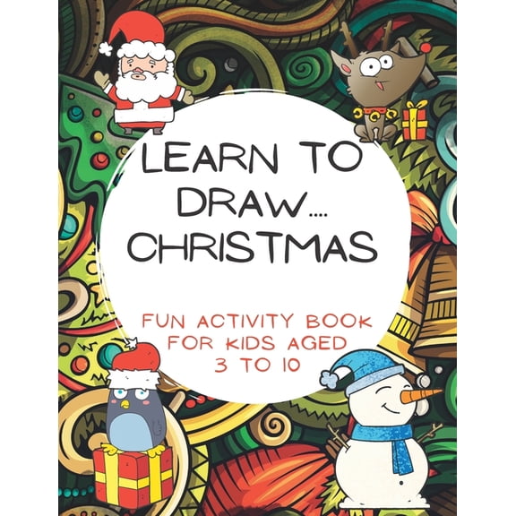 Learn To Draw.... Christmas: Fun activity book For Kids aged 3 to 10: Step-By-Step Beginner Guide for Learning to Draw, (Paperback)
