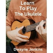 Learn To Play The Ukulele A Comprehensive Course For Beginners, Paperback