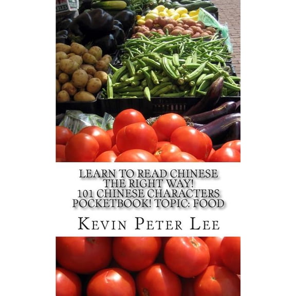 Learn To Read Chinese The Right Way! 101 Chinese Characters Pocketbook! Topic: Food Paperback 1507693176 9781507693179 Kevin Peter Lee