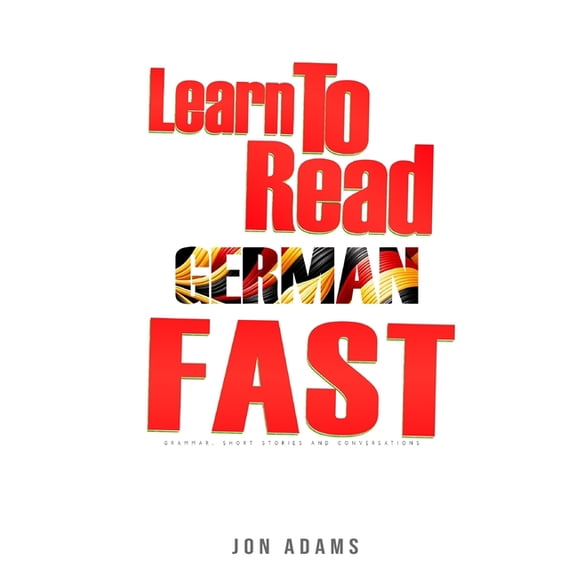 Learn To Read German Fast: Grammar, Short Stories, Conversations and Signs and Scenarios to speed up German Learning (Paperback)
