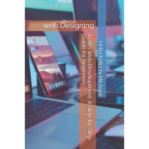 Learn Web Development: A Step-by-Step Guide for Beginners: Learn web Designing, (Paperback)