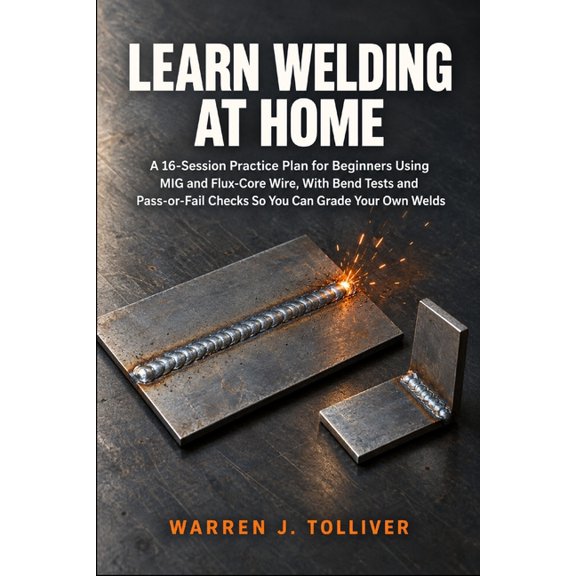 Learn Welding at Home: A 16-Session Practice Plan for Beginners Using MIG and Flux-Core Wire, With Bend Tests and Pass-o, (Paperback)