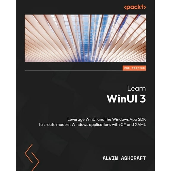 Learn WinUI 3 - Second Edition: Leverage WinUI and the Windows App SDK to create modern Windows applications with C# and XAML (Paperback)