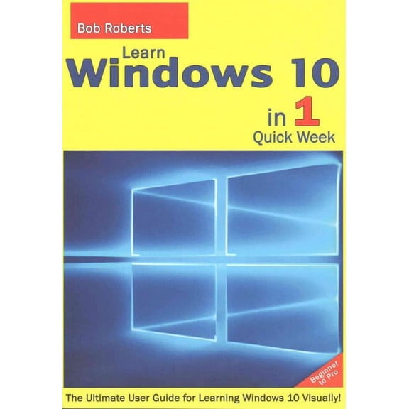 Learn Windows 10 in 1 Easy Week : Beginner to Pro: The Ultimate User Guide for Learning Windows 10 Visually!