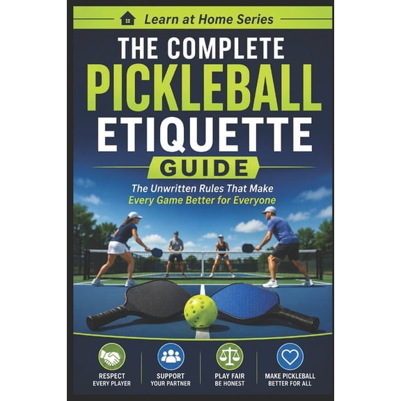 Learn at Home The Complete Pickleball Etiquette Guide: The Unwritten Rules that Make Every Game Better For Everyone, Book 19, (Paperback)