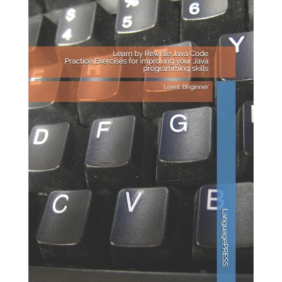 Learn by Rewrite Java Code Practice Exercises for improving your Java programming skills: Level: Beginner (Paperback)