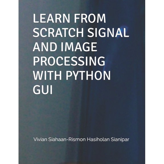 Learn from Scratch Signal and Image Processing with Python GUI, (Paperback)