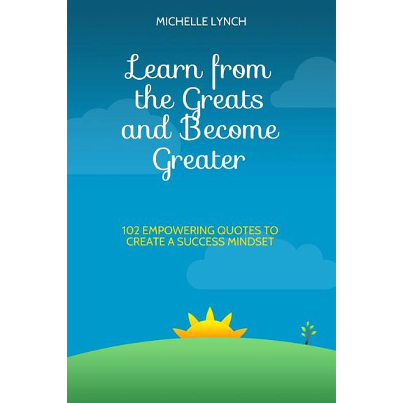 Learn from the Greats and Become Greater : 102 Empowering Quotes to Create a Success Mindset (Paperback)