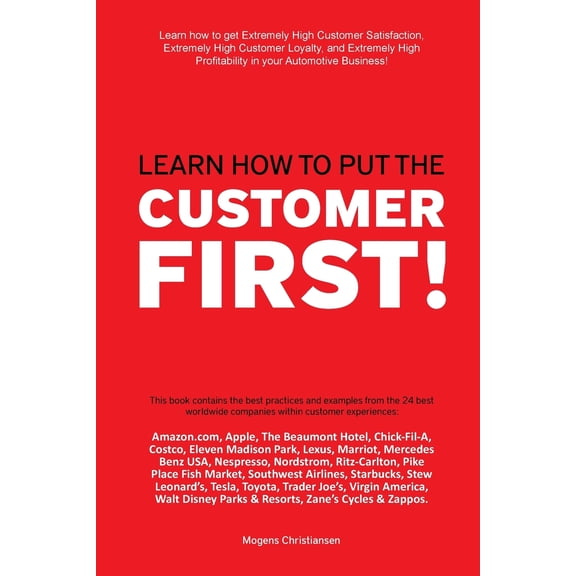 Learn how to put the Customer First!: Learn how to get extremely high Customer Satisfaction, extremely high customer loyalty, and extremely high profitability in your automotive business! (Paperback)