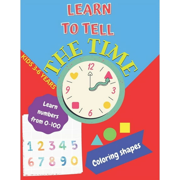 Learn to tell the TIME, Learn NUMBERS from 0-100, coloring SHAPES 3-6 years: Time learning worksheets, coloring differen, (Paperback)