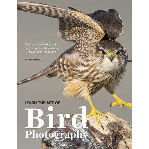 Learn the Art of Bird Photography: The Complete Field Guide for Beginning and Intermediate Photographers and Birders, (Paperback)
